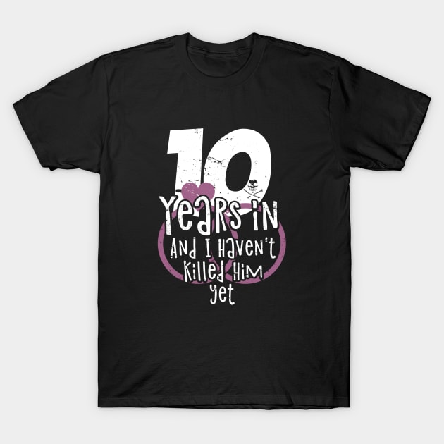 10 Years In And I Haven't Killed Him Yet T-Shirt by hoopoe
